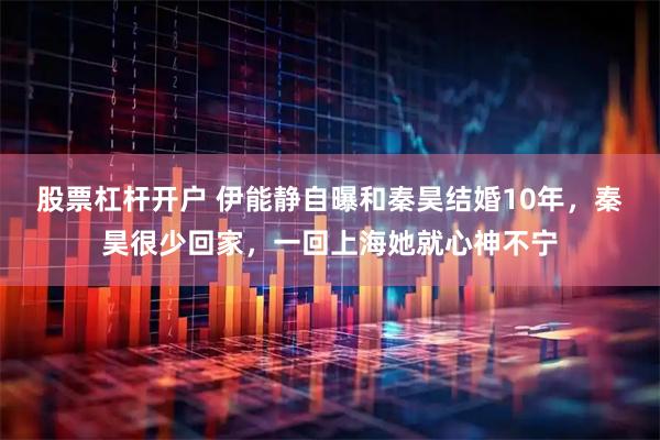 股票杠杆开户 伊能静自曝和秦昊结婚10年，秦昊很少回家，一回上海她就心神不宁