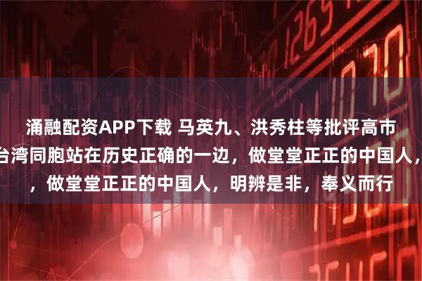 涌融配资APP下载 马英九、洪秀柱等批评高市早苗，国台办：希望台湾同胞站在历史正确的一边，做堂堂正正的中国人，明辨是非，奉义而行