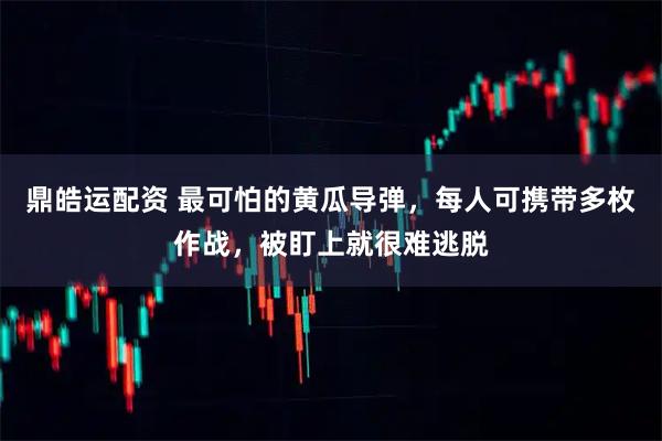 鼎皓运配资 最可怕的黄瓜导弹，每人可携带多枚作战，被盯上就很难逃脱