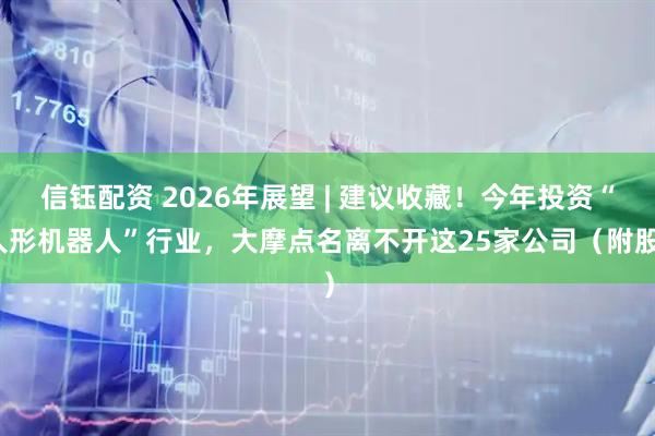 信钰配资 2026年展望 | 建议收藏！今年投资“人形机器人”行业，大摩点名离不开这25家公司（附股）