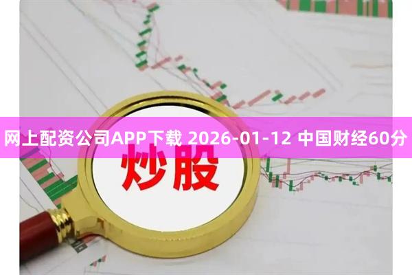 网上配资公司APP下载 2026-01-12 中国财经60分
