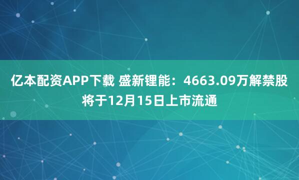 亿本配资APP下载 盛新锂能：4663.09万解禁股将于12月15日上市流通