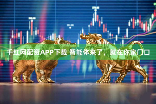 千红网配资APP下载 智能体来了，就在你家门口