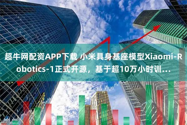 超牛网配资APP下载 小米具身基座模型Xiaomi-Robotics-1正式开源，基于超10万小时训…