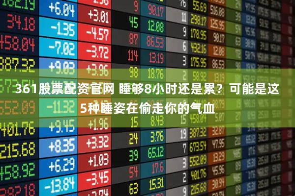 361股票配资官网 睡够8小时还是累？可能是这5种睡姿在偷走你的气血