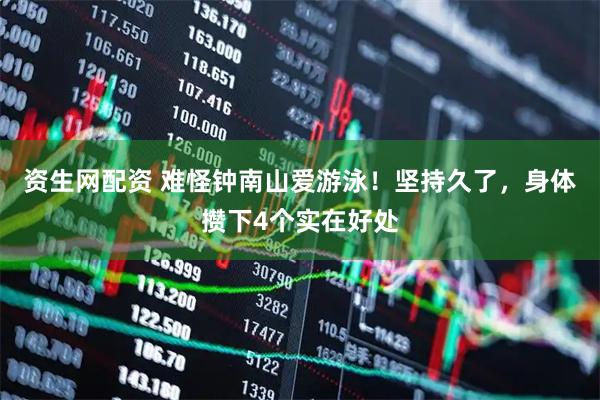 资生网配资 难怪钟南山爱游泳！坚持久了，身体攒下4个实在好处